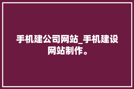 手机建公司网站_手机建设网站制作。 手机建公司网站_手机建设网站制作。 网站建设公司