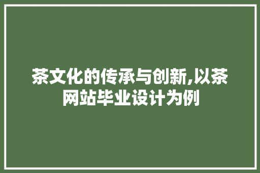 茶文化的传承与创新,以茶网站毕业设计为例