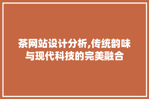 茶网站设计分析,传统韵味与现代科技的完美融合
