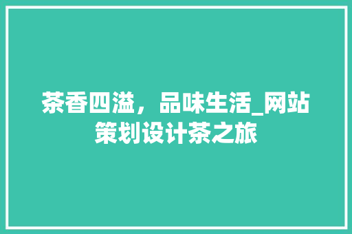 茶香四溢，品味生活_网站策划设计茶之旅