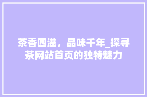 茶香四溢，品味千年_探寻茶网站首页的独特魅力