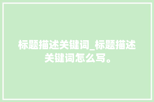 标题描述关键词_标题描述关键词怎么写。 标题描述关键词_标题描述关键词怎么写。 SEO关键词