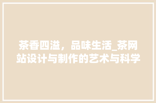 茶香四溢，品味生活_茶网站设计与制作的艺术与科学
