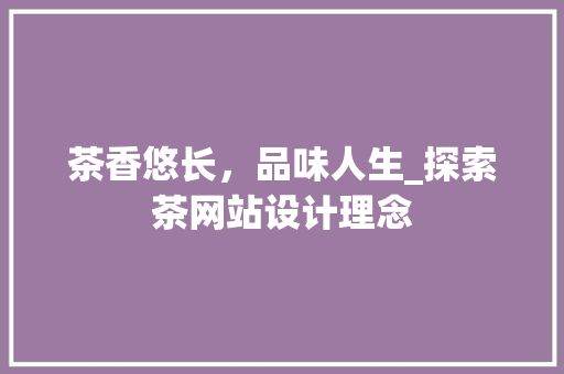 茶香悠长，品味人生_探索茶网站设计理念