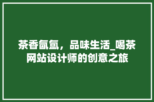茶香氤氲，品味生活_喝茶网站设计师的创意之旅