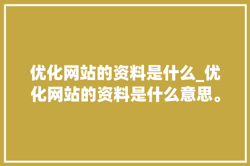 优化网站的资料是什么_优化网站的资料是什么意思。 优化网站的资料是什么_优化网站的资料是什么意思。 必应SEO