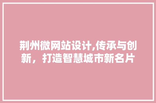 荆州微网站设计,传承与创新，打造智慧城市新名片
