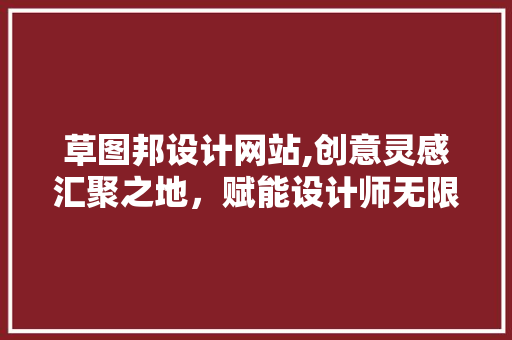 草图邦设计网站,创意灵感汇聚之地，赋能设计师无限可能