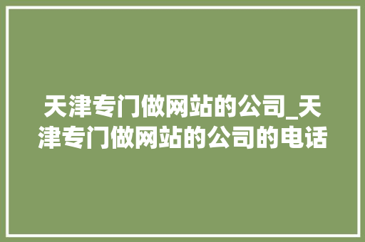 天津专门做网站的公司_天津专门做网站的公司的电话。 天津专门做网站的公司_天津专门做网站的公司的电话。 网站建设公司