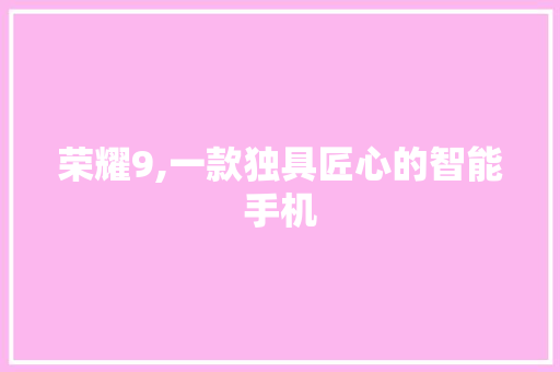 荣耀9,一款独具匠心的智能手机