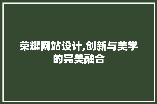 荣耀网站设计,创新与美学的完美融合