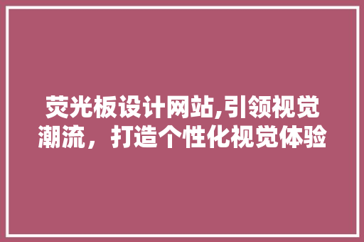 荧光板设计网站,引领视觉潮流，打造个性化视觉体验