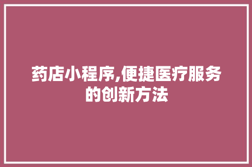 药店小程序,便捷医疗服务的创新方法