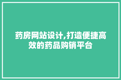 药房网站设计,打造便捷高效的药品购销平台 药房网站设计,打造便捷高效的药品购销平台 百度SEO