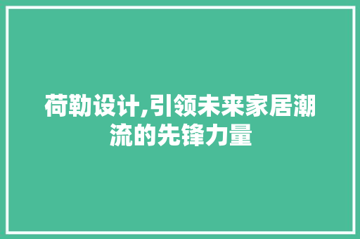 荷勒设计,引领未来家居潮流的先锋力量