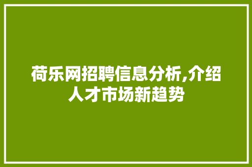 荷乐网招聘信息分析,介绍人才市场新趋势