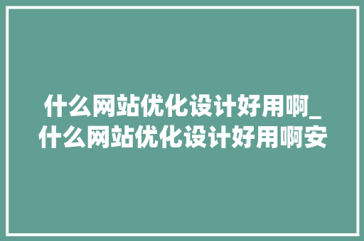 什么网站优化设计好用啊_什么网站优化设计好用啊安全。 什么网站优化设计好用啊_什么网站优化设计好用啊安全。 SEO关键词