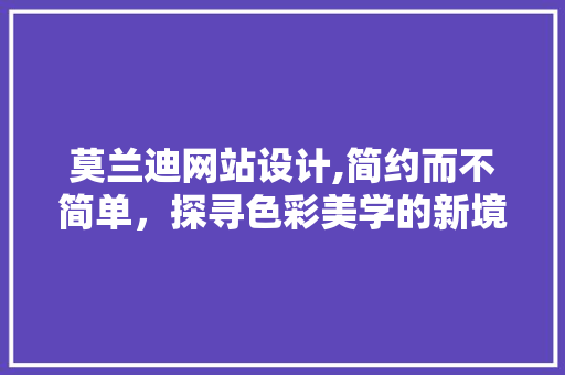 莫兰迪网站设计,简约而不简单，探寻色彩美学的新境界
