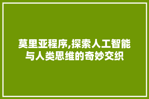 莫里亚程序,探索人工智能与人类思维的奇妙交织 莫里亚程序,探索人工智能与人类思维的奇妙交织 必应SEO