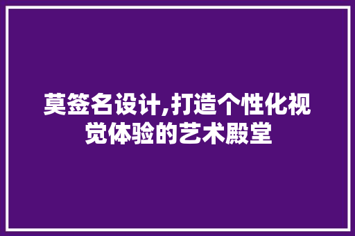 莫签名设计,打造个性化视觉体验的艺术殿堂