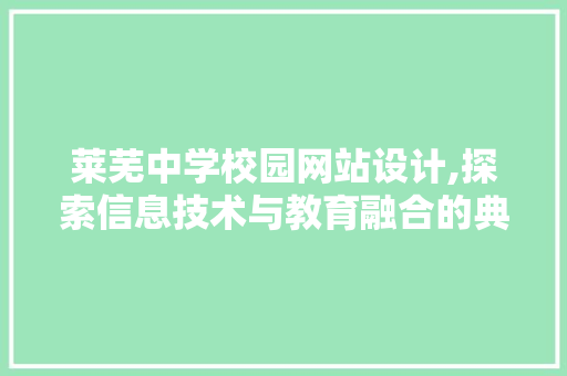 莱芜中学校园网站设计,探索信息技术与教育融合的典范