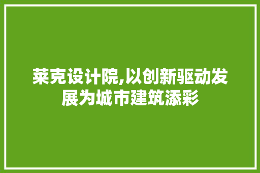莱克设计院,以创新驱动发展为城市建筑添彩 莱克设计院,以创新驱动发展为城市建筑添彩 SEO关键词
