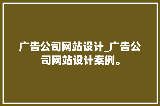 广告公司网站设计_广告公司网站设计案例。