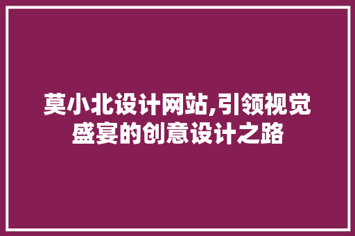 莫小北设计网站,引领视觉盛宴的创意设计之路 莫小北设计网站,引领视觉盛宴的创意设计之路 必应SEO
