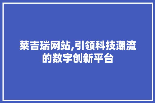 莱吉瑞网站,引领科技潮流的数字创新平台