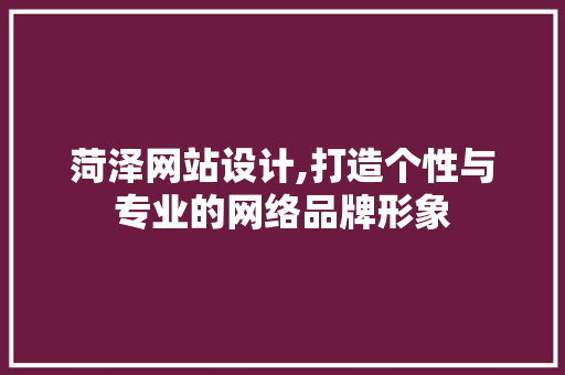 菏泽网站设计,打造个性与专业的网络品牌形象 菏泽网站设计,打造个性与专业的网络品牌形象 百度SEO