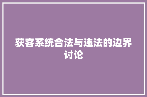 获客系统合法与违法的边界讨论