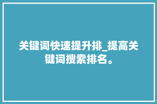 关键词快速提升排_提高关键词搜索排名。 关键词快速提升排_提高关键词搜索排名。 SEO关键词