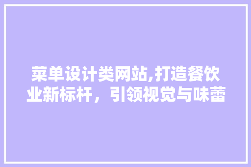 菜单设计类网站,打造餐饮业新标杆，引领视觉与味蕾的双重盛宴