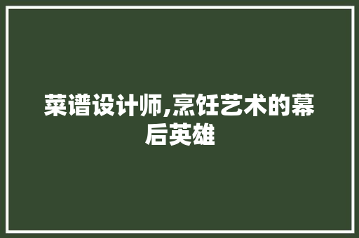 菜谱设计师,烹饪艺术的幕后英雄