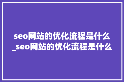 seo网站的优化流程是什么_seo网站的优化流程是什么意思。 seo网站的优化流程是什么_seo网站的优化流程是什么意思。 搜狗SEO