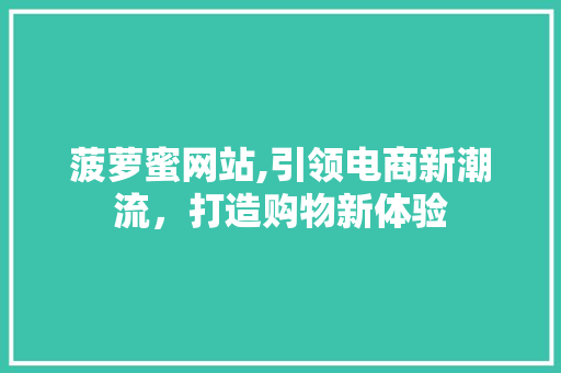 菠萝蜜网站,引领电商新潮流，打造购物新体验 菠萝蜜网站,引领电商新潮流，打造购物新体验 SEO关键词