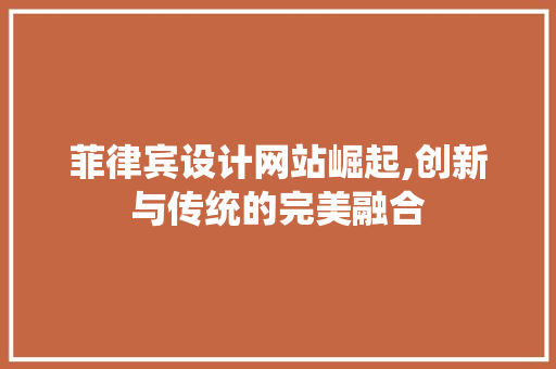 菲律宾设计网站崛起,创新与传统的完美融合 菲律宾设计网站崛起,创新与传统的完美融合 网站建设公司