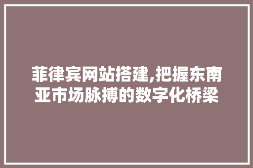菲律宾网站搭建,把握东南亚市场脉搏的数字化桥梁 菲律宾网站搭建,把握东南亚市场脉搏的数字化桥梁 必应SEO
