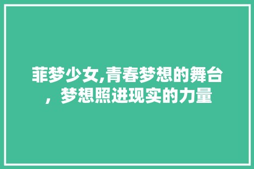 菲梦少女,青春梦想的舞台，梦想照进现实的力量 菲梦少女,青春梦想的舞台，梦想照进现实的力量 搜狗SEO