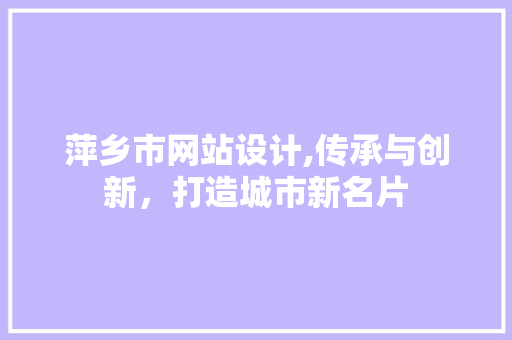 萍乡市网站设计,传承与创新，打造城市新名片