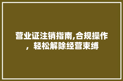 营业证注销指南,合规操作，轻松解除经营束缚 营业证注销指南,合规操作，轻松解除经营束缚 必应SEO
