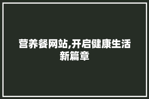 营养餐网站,开启健康生活新篇章