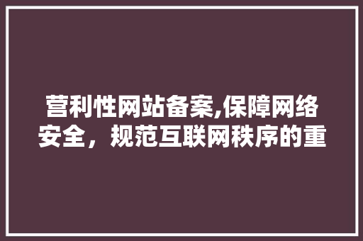 营利性网站备案,保障网络安全，规范互联网秩序的重要举措 营利性网站备案,保障网络安全，规范互联网秩序的重要举措 搜狗SEO