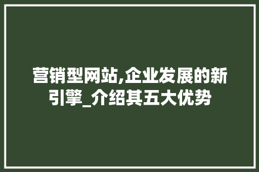 营销型网站,企业发展的新引擎_介绍其五大优势