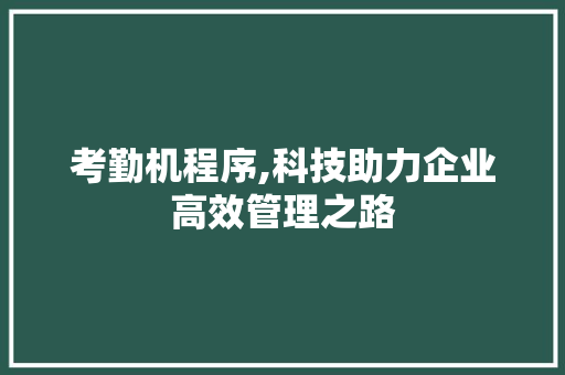 考勤机程序,科技助力企业高效管理之路