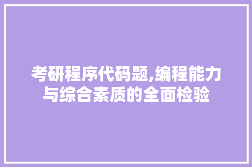 考研程序代码题,编程能力与综合素质的全面检验