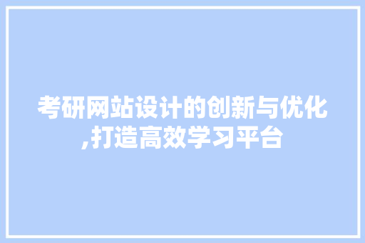 考研网站设计的创新与优化,打造高效学习平台
