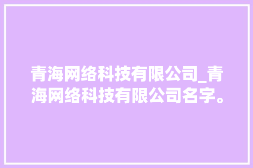 青海网络科技有限公司_青海网络科技有限公司名字。