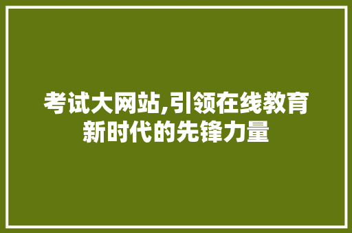 考试大网站,引领在线教育新时代的先锋力量
