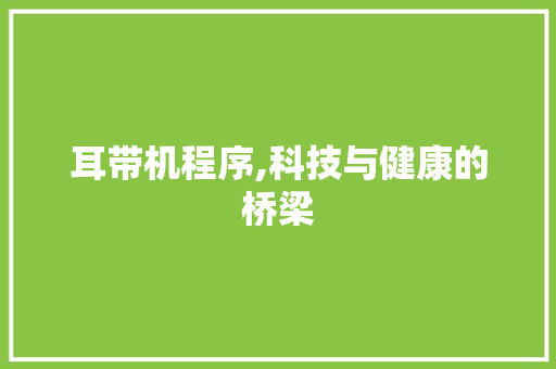 耳带机程序,科技与健康的桥梁